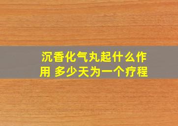 沉香化气丸起什么作用 多少天为一个疗程